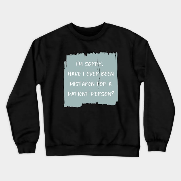 I'm sorry, have I ever been mistaken for a patient person? Crewneck Sweatshirt by StarsHollowMercantile